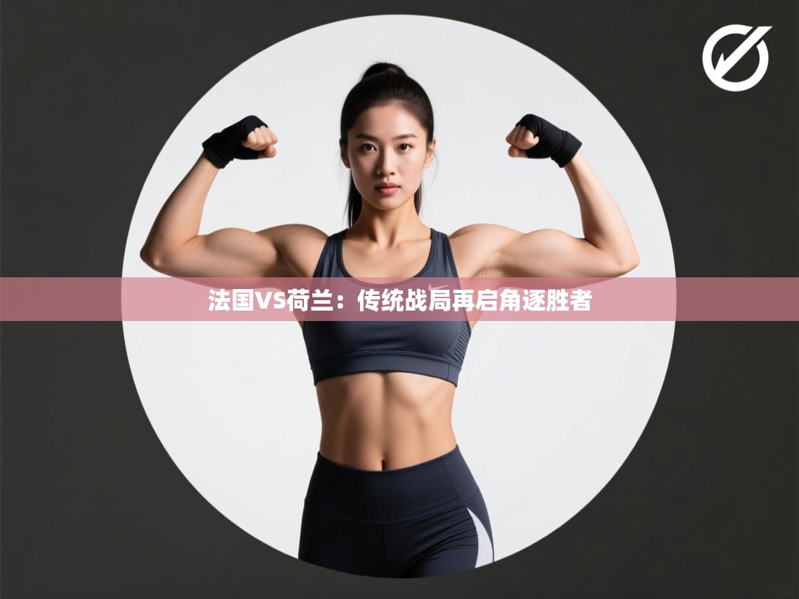 法国VS荷兰：传统战局再启角逐胜者