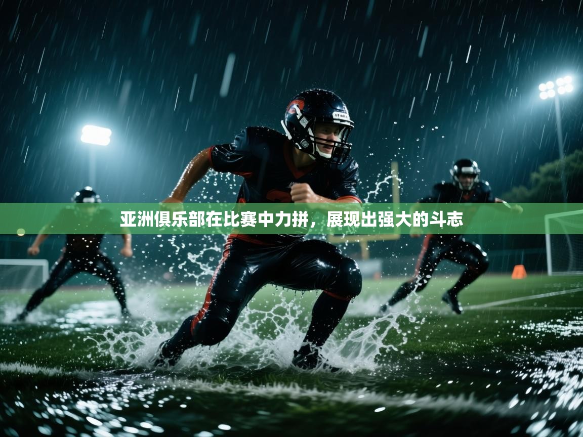 亚洲俱乐部在比赛中力拼，展现出强大的斗志  第1张