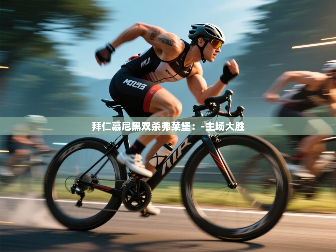 拜仁慕尼黑双杀弗莱堡：-主场大胜